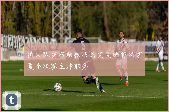 热火队宣布助教韦恩艾灵顿将执掌夏季联赛主帅职务