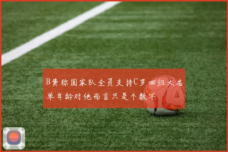 B费称国家队全员支持C罗回归大名单年龄对他而言只是个数字