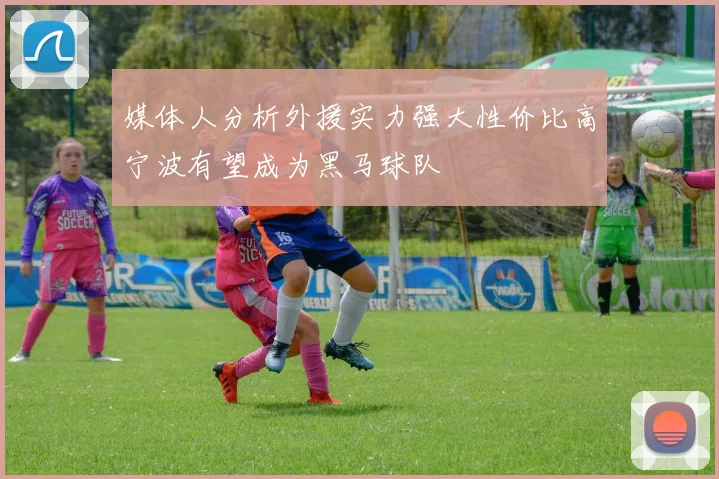 媒体人分析外援实力强大性价比高宁波有望成为黑马球队