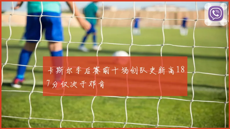 卡斯尔季后赛前十场创队史新高187分仅次于邓肯