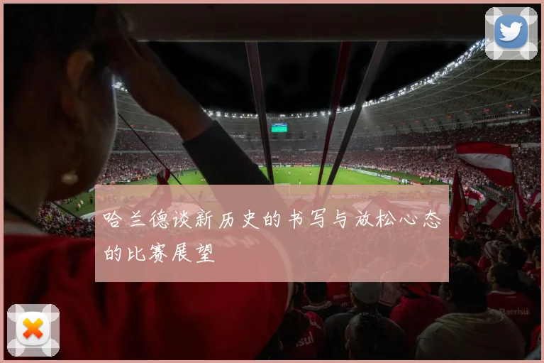 哈兰德谈新历史的书写与放松心态的比赛展望