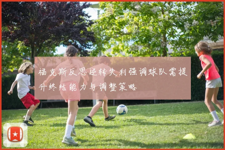 福克斯反思逆转失利强调球队需提升终结能力与调整策略