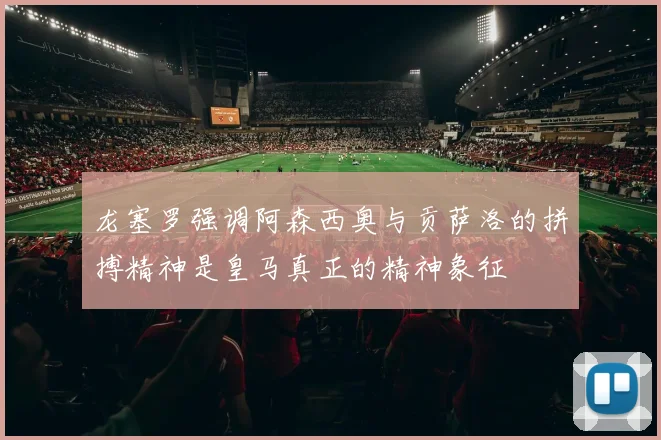 龙塞罗强调阿森西奥与贡萨洛的拼搏精神是皇马真正的精神象征